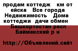 продам коттедж 1 км от ейска - Все города Недвижимость » Дома, коттеджи, дачи обмен   . Башкортостан респ.,Баймакский р-н